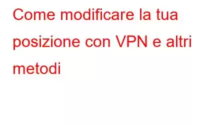 Come modificare la tua posizione con VPN e altri metodi