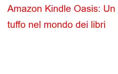 Amazon Kindle Oasis: Un tuffo nel mondo dei libri