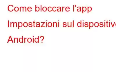 Come bloccare l'app Impostazioni sul dispositivo Android?