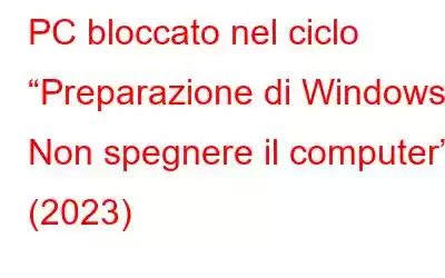 PC bloccato nel ciclo “Preparazione di Windows. Non spegnere il computer” (2023)