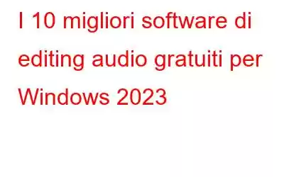 I 10 migliori software di editing audio gratuiti per Windows 2023