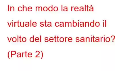 In che modo la realtà virtuale sta cambiando il volto del settore sanitario? (Parte 2)