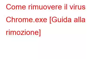 Come rimuovere il virus Chrome.exe [Guida alla rimozione]