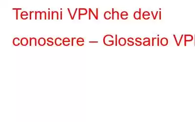 Termini VPN che devi conoscere – Glossario VPN