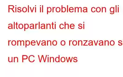 Risolvi il problema con gli altoparlanti che si rompevano o ronzavano su un PC Windows