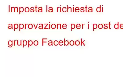 Imposta la richiesta di approvazione per i post del gruppo Facebook