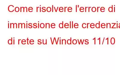 Come risolvere l'errore di immissione delle credenziali di rete su Windows 11/10