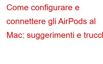 Come configurare e connettere gli AirPods al Mac: suggerimenti e trucchi