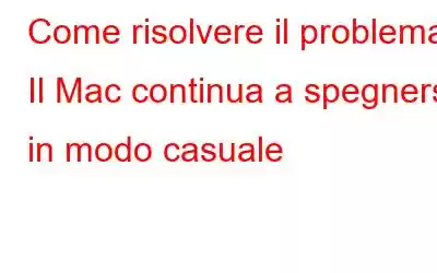 Come risolvere il problema Il Mac continua a spegnersi in modo casuale