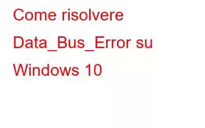 Come risolvere Data_Bus_Error su Windows 10