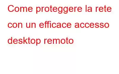 Come proteggere la rete con un efficace accesso desktop remoto