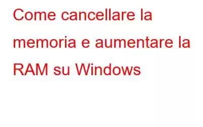 Come cancellare la memoria e aumentare la RAM su Windows