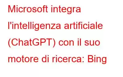 Microsoft integra l'intelligenza artificiale (ChatGPT) con il suo motore di ricerca: Bing