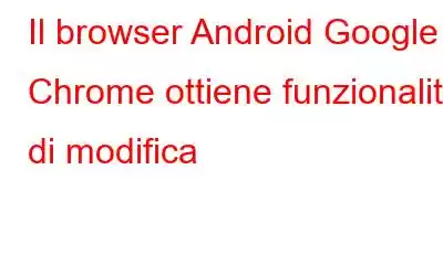 Il browser Android Google Chrome ottiene funzionalità di modifica