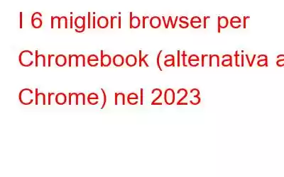 I 6 migliori browser per Chromebook (alternativa a Chrome) nel 2023