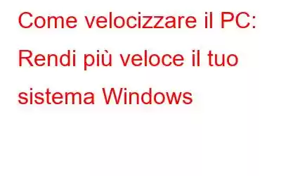 Come velocizzare il PC: Rendi più veloce il tuo sistema Windows