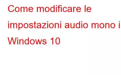 Come modificare le impostazioni audio mono in Windows 10