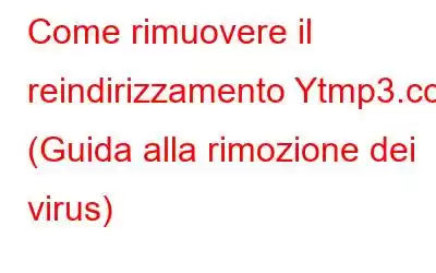 Come rimuovere il reindirizzamento Ytmp3.cc (Guida alla rimozione dei virus)