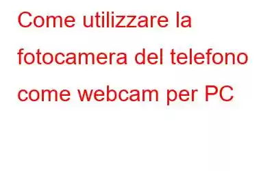 Come utilizzare la fotocamera del telefono come webcam per PC