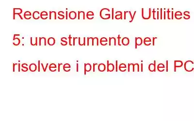 Recensione Glary Utilities 5: uno strumento per risolvere i problemi del PC