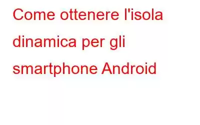 Come ottenere l'isola dinamica per gli smartphone Android