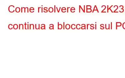 Come risolvere NBA 2K23 continua a bloccarsi sul PC