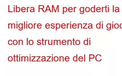 Libera RAM per goderti la migliore esperienza di gioco con lo strumento di ottimizzazione del PC