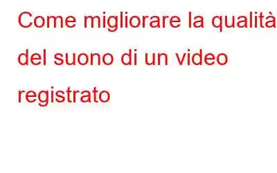 Come migliorare la qualità del suono di un video registrato