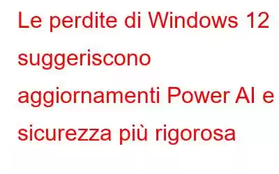 Le perdite di Windows 12 suggeriscono aggiornamenti Power AI e sicurezza più rigorosa