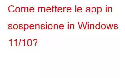 Come mettere le app in sospensione in Windows 11/10?