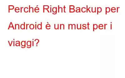 Perché Right Backup per Android è un must per i viaggi?