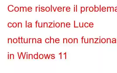 Come risolvere il problema con la funzione Luce notturna che non funziona in Windows 11