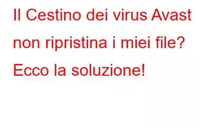 Il Cestino dei virus Avast non ripristina i miei file? Ecco la soluzione!