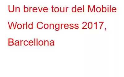 Un breve tour del Mobile World Congress 2017, Barcellona