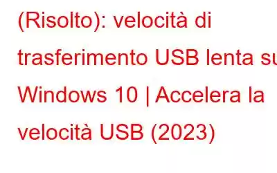 (Risolto): velocità di trasferimento USB lenta su Windows 10 | Accelera la velocità USB (2023)