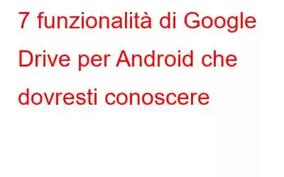 7 funzionalità di Google Drive per Android che dovresti conoscere