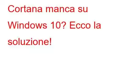 Cortana manca su Windows 10? Ecco la soluzione!