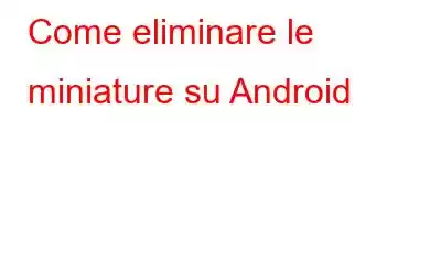 Come eliminare le miniature su Android