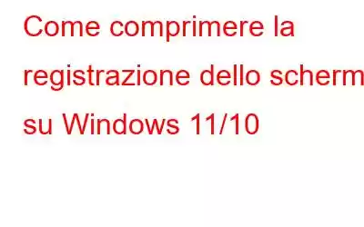 Come comprimere la registrazione dello schermo su Windows 11/10