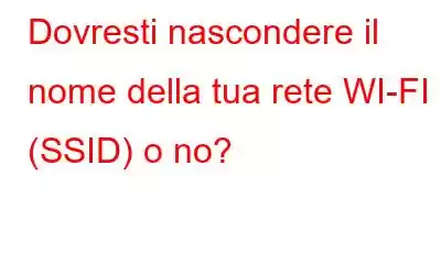 Dovresti nascondere il nome della tua rete WI-FI (SSID) o no?