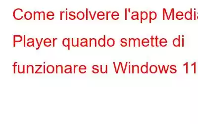 Come risolvere l'app Media Player quando smette di funzionare su Windows 11