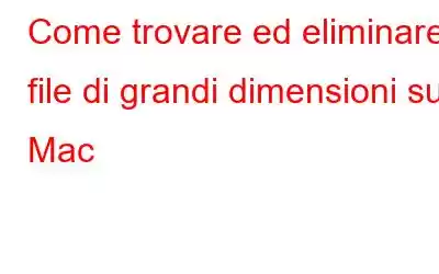 Come trovare ed eliminare file di grandi dimensioni su Mac