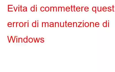 Evita di commettere questi errori di manutenzione di Windows