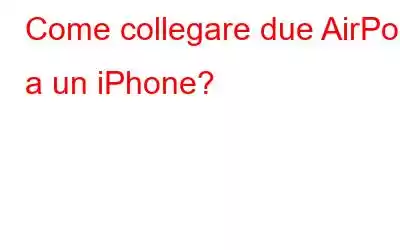 Come collegare due AirPod a un iPhone?