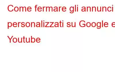 Come fermare gli annunci personalizzati su Google e Youtube