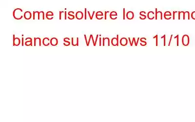 Come risolvere lo schermo bianco su Windows 11/10