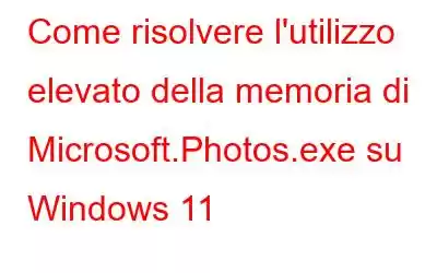 Come risolvere l'utilizzo elevato della memoria di Microsoft.Photos.exe su Windows 11