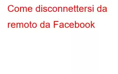 Come disconnettersi da remoto da Facebook