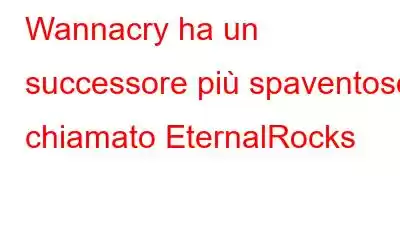 Wannacry ha un successore più spaventoso chiamato EternalRocks