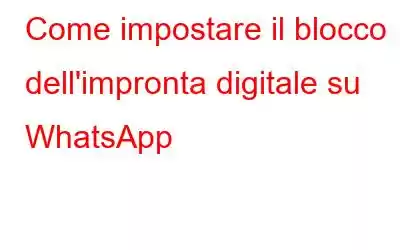 Come impostare il blocco dell'impronta digitale su WhatsApp